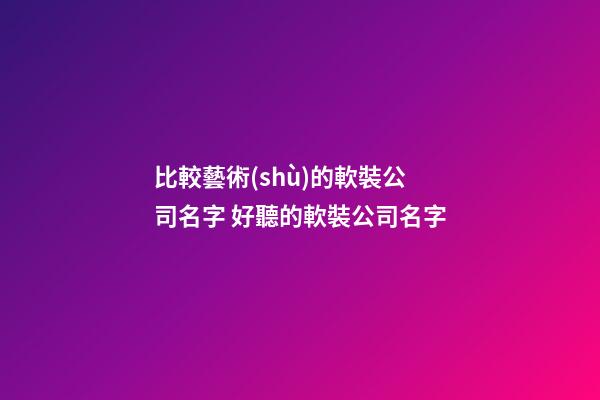 比較藝術(shù)的軟裝公司名字 好聽的軟裝公司名字-第1張-公司起名-玄機(jī)派